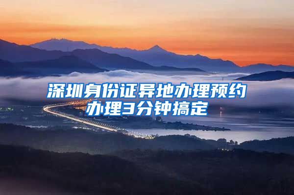 深圳身份證異地辦理預(yù)約辦理3分鐘搞定