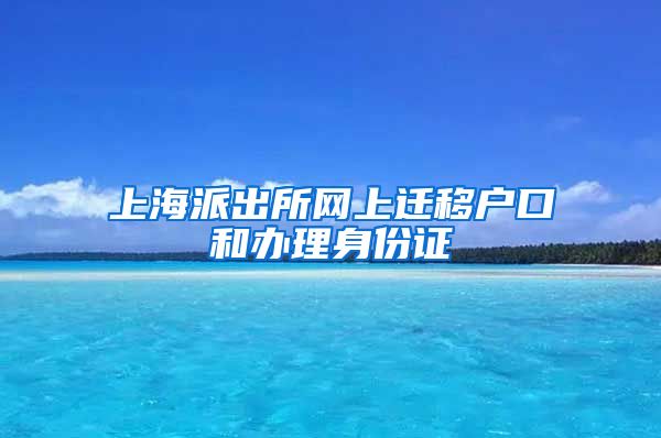 上海派出所網上遷移戶口和辦理身份證