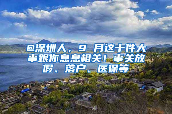 @深圳人，9 月這十件大事跟你息息相關(guān)！事關(guān)放假、落戶、醫(yī)保等