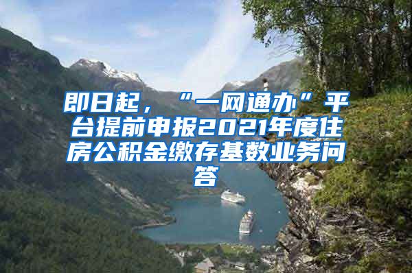 即日起，“一網(wǎng)通辦”平臺提前申報2021年度住房公積金繳存基數(shù)業(yè)務(wù)問答