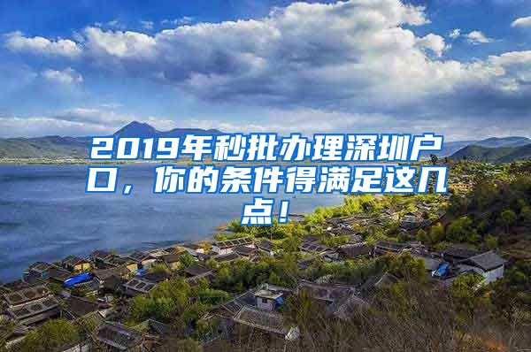 2019年秒批辦理深圳戶口，你的條件得滿足這幾點(diǎn)！