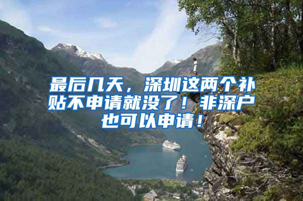 最后幾天，深圳這兩個(gè)補(bǔ)貼不申請(qǐng)就沒(méi)了！非深戶也可以申請(qǐng)！