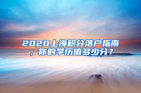 2020上海積分落戶指南，你的學(xué)歷值多少分？