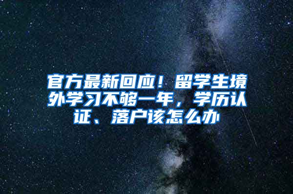 官方最新回應(yīng)！留學(xué)生境外學(xué)習(xí)不夠一年，學(xué)歷認(rèn)證、落戶該怎么辦