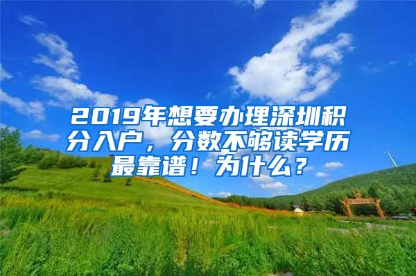 2019年想要辦理深圳積分入戶，分?jǐn)?shù)不夠讀學(xué)歷最靠譜！為什么？