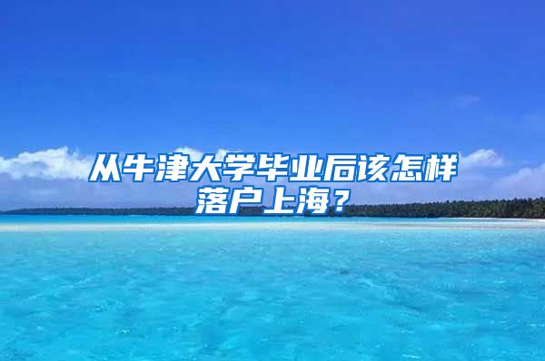 從牛津大學畢業(yè)后該怎樣落戶上海？