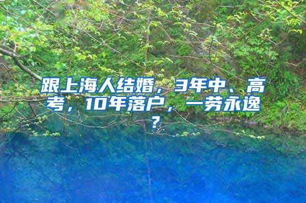 跟上海人結(jié)婚，3年中、高考，10年落戶，一勞永逸？