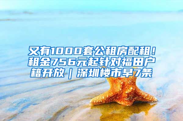 又有1000套公租房配租！租金756元起針對(duì)福田戶籍開(kāi)放｜深圳樓市早7條