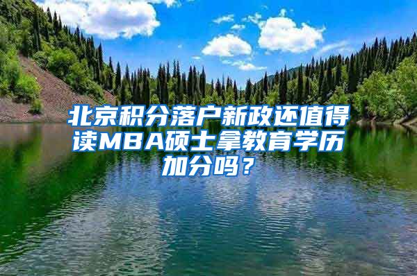 北京積分落戶新政還值得讀MBA碩士拿教育學(xué)歷加分嗎？