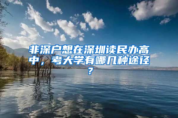 非深戶(hù)想在深圳讀民辦高中，考大學(xué)有哪幾種途徑？