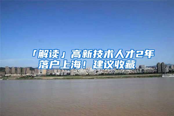 「解讀」高新技術(shù)人才2年落戶上海！建議收藏