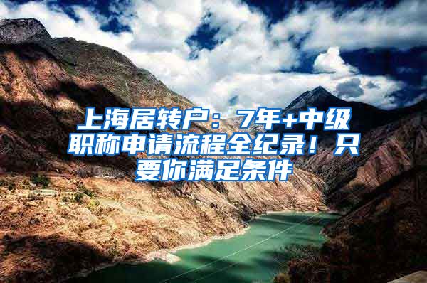 上海居轉(zhuǎn)戶：7年+中級(jí)職稱申請(qǐng)流程全紀(jì)錄！只要你滿足條件