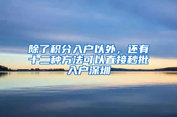 除了積分入戶以外，還有十二種方法可以直接秒批入戶深圳