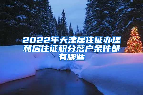 2022年天津居住證辦理和居住證積分落戶條件都有哪些