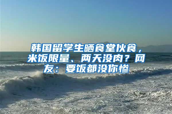 韓國(guó)留學(xué)生曬食堂伙食，米飯限量、兩天沒(méi)肉？網(wǎng)友：要飯都沒(méi)你慘