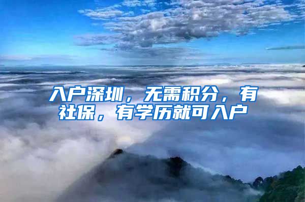 入戶深圳，無需積分，有社保，有學(xué)歷就可入戶