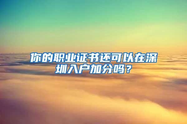 你的職業(yè)證書還可以在深圳入戶加分嗎？