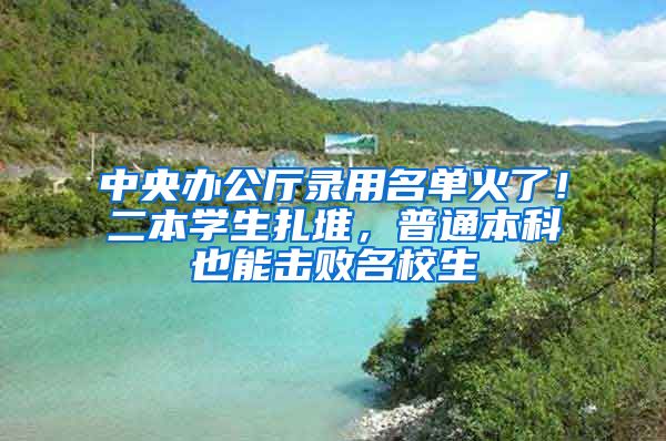 中央辦公廳錄用名單火了！二本學(xué)生扎堆，普通本科也能擊敗名校生