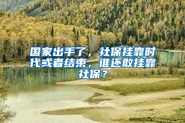 國家出手了，社保掛靠時代或者結(jié)束，誰還敢掛靠社保？