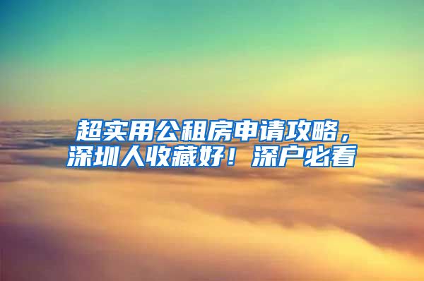 超實用公租房申請攻略，深圳人收藏好！深戶必看