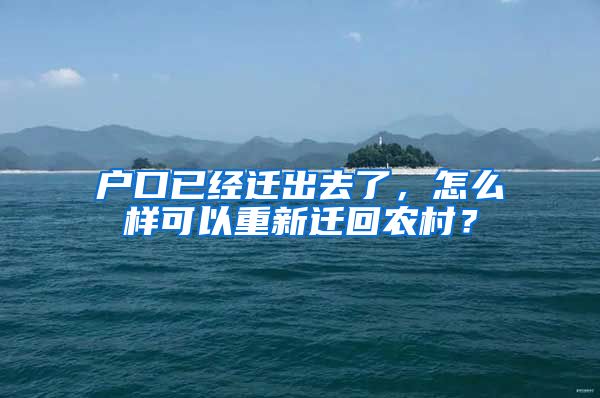 戶口已經(jīng)遷出去了，怎么樣可以重新遷回農(nóng)村？