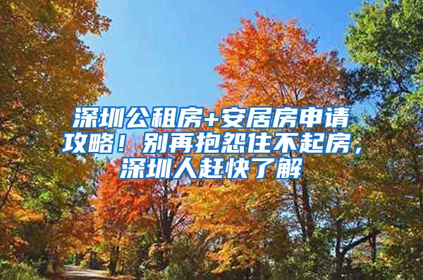 深圳公租房+安居房申請攻略！別再抱怨住不起房，深圳人趕快了解