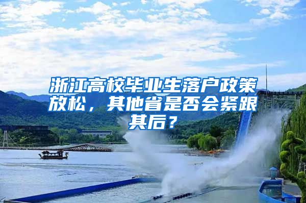 浙江高校畢業(yè)生落戶政策放松，其他省是否會緊跟其后？