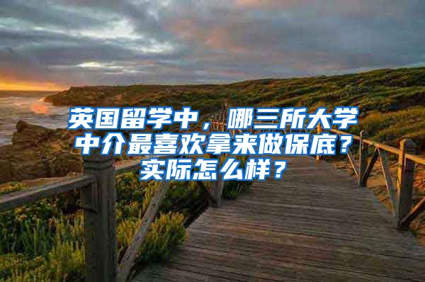 英國留學(xué)中，哪三所大學(xué)中介最喜歡拿來做保底？實(shí)際怎么樣？