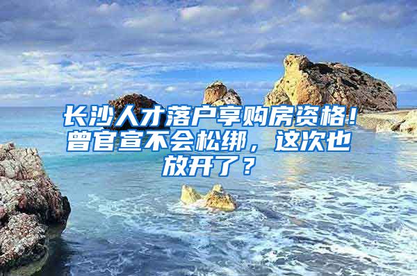 長沙人才落戶享購房資格！曾官宣不會松綁，這次也放開了？