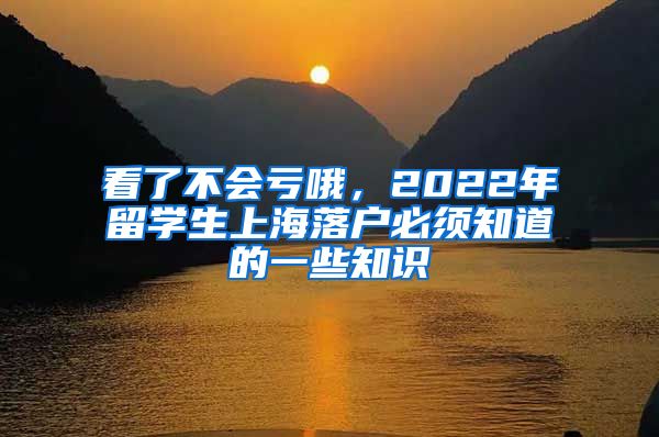 看了不會虧哦，2022年留學生上海落戶必須知道的一些知識