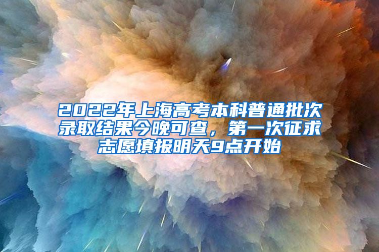 2022年上海高考本科普通批次錄取結(jié)果今晚可查，第一次征求志愿填報(bào)明天9點(diǎn)開始