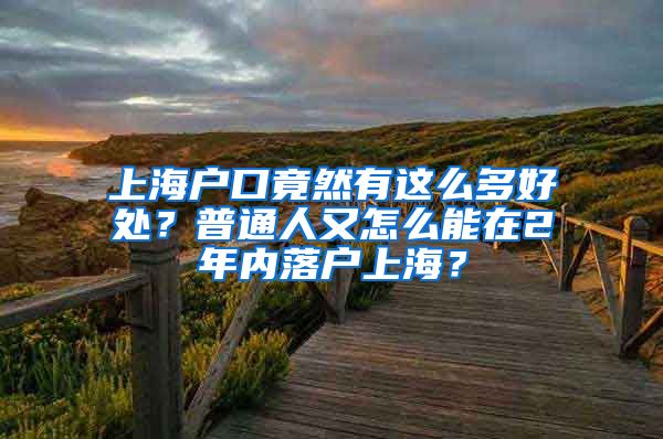 上海戶口竟然有這么多好處？普通人又怎么能在2年內(nèi)落戶上海？