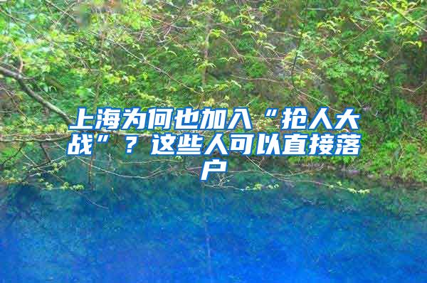 上海為何也加入“搶人大戰(zhàn)”？這些人可以直接落戶