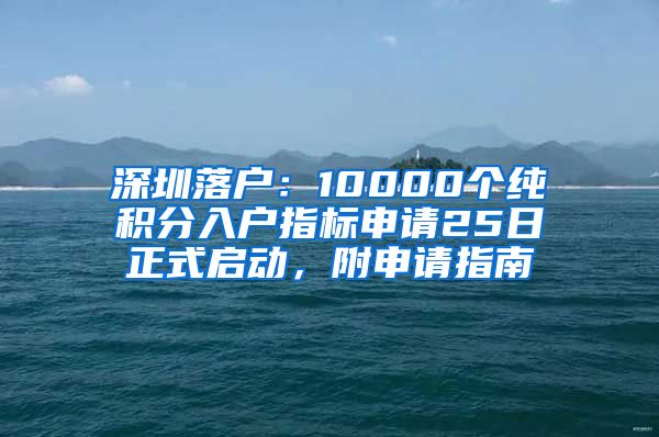 深圳落戶：10000個純積分入戶指標申請25日正式啟動，附申請指南