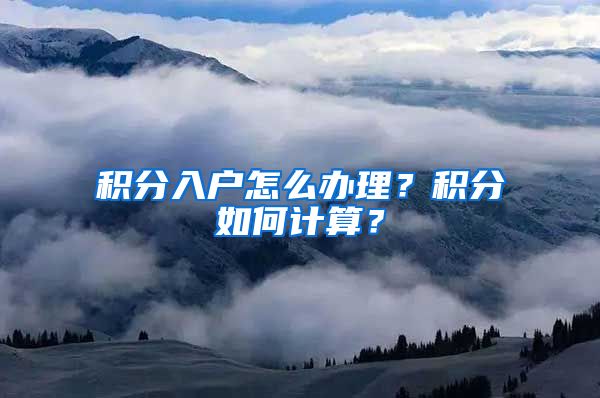 積分入戶怎么辦理？積分如何計(jì)算？