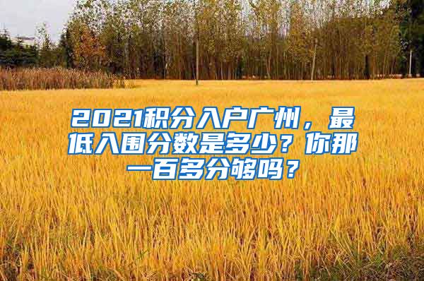 2021積分入戶廣州，最低入圍分數是多少？你那一百多分夠嗎？