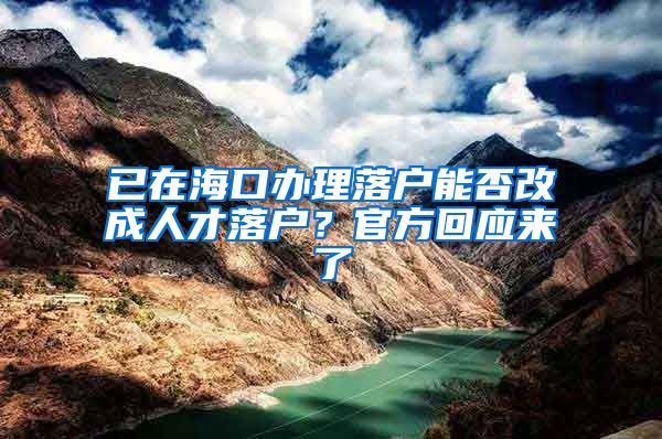 已在海口辦理落戶能否改成人才落戶？官方回應(yīng)來了