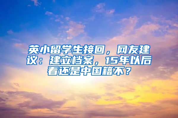 英小留學(xué)生接回，網(wǎng)友建議：建立檔案，15年以后看還是中國籍不？