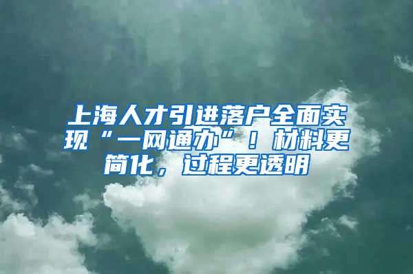 上海人才引進落戶全面實現(xiàn)“一網(wǎng)通辦”！材料更簡化，過程更透明