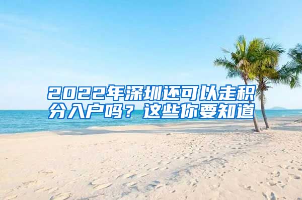 2022年深圳還可以走積分入戶嗎？這些你要知道