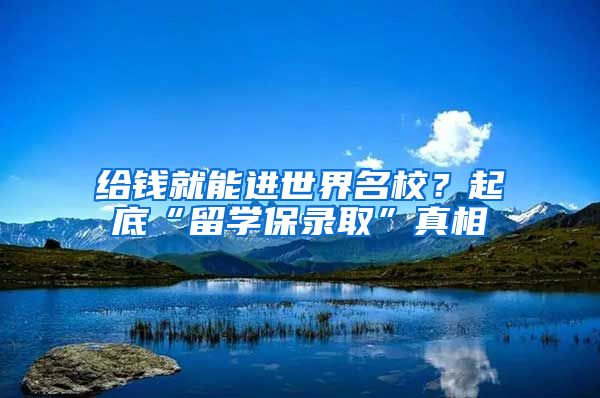 給錢就能進世界名校？起底“留學保錄取”真相