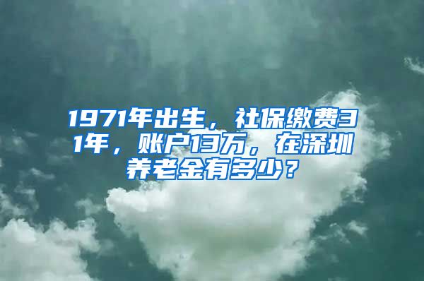 1971年出生，社保繳費31年，賬戶13萬，在深圳養(yǎng)老金有多少？