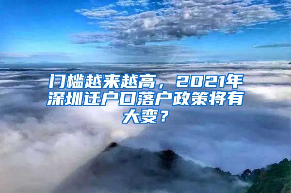 門檻越來越高，2021年深圳遷戶口落戶政策將有大變？