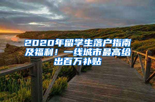 2020年留學(xué)生落戶指南及福利！一線城市最高給出百萬補貼