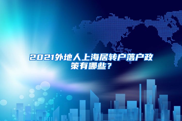 2021外地人上海居轉(zhuǎn)戶落戶政策有哪些？