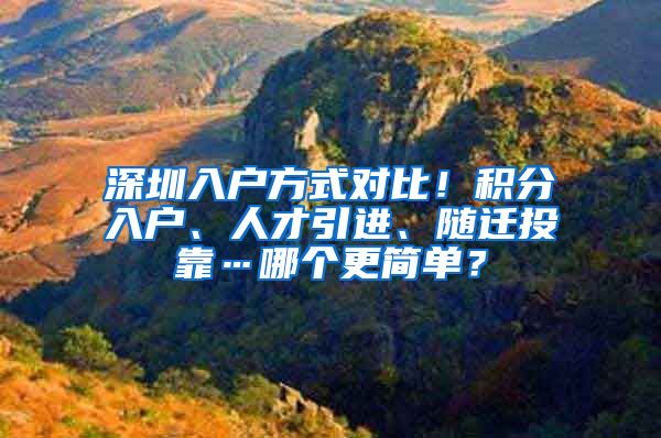 深圳入戶方式對比！積分入戶、人才引進、隨遷投靠…哪個更簡單？