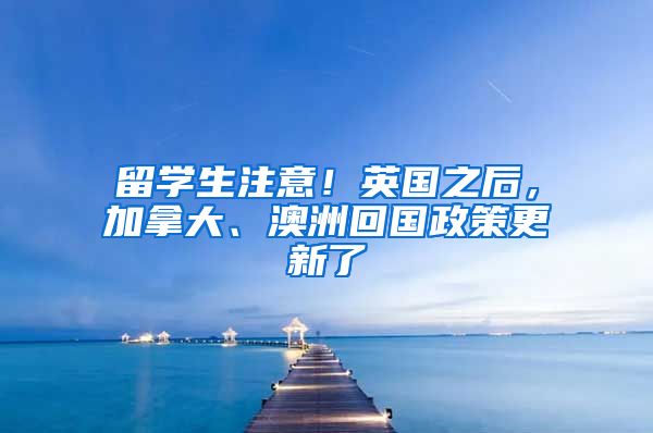 留學(xué)生注意！英國之后，加拿大、澳洲回國政策更新了