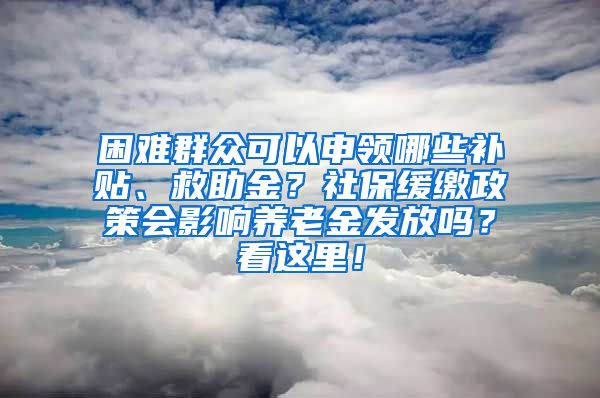 困難群眾可以申領(lǐng)哪些補(bǔ)貼、救助金？社保緩繳政策會(huì)影響?zhàn)B老金發(fā)放嗎？看這里！