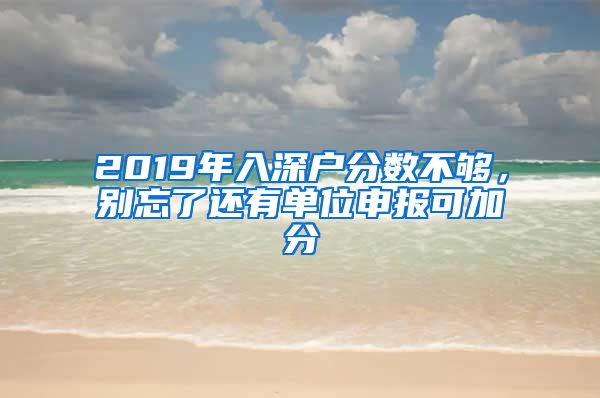 2019年入深戶分數(shù)不夠，別忘了還有單位申報可加分