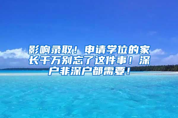 影響錄?。∩暾?qǐng)學(xué)位的家長(zhǎng)千萬別忘了這件事！深戶非深戶都需要！